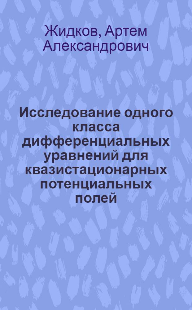Исследование одного класса дифференциальных уравнений для квазистационарных потенциальных полей : автореф. дис. на соиск. учен. степ. к. ф.-м. н. : специальность 01.01.02 <Дифференциальные уравнения, динамические системы и оптимальное управление>
