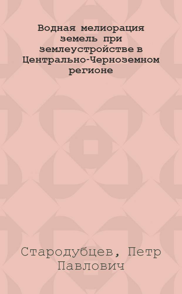 Водная мелиорация земель при землеустройстве в Центрально-Черноземном регионе : автореф. дис. на соиск. учен. степ. к. г. н. : специальность 25.00.26 <Землеустройство, кадастр и мониторинг земель>