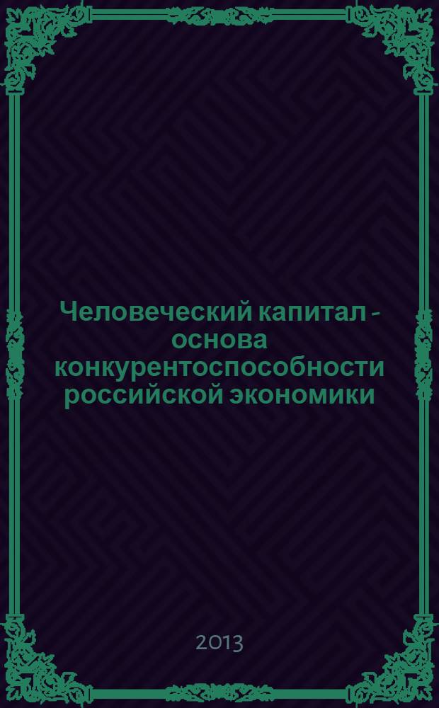 Человеческий капитал - основа конкурентоспособности российской экономики : монография