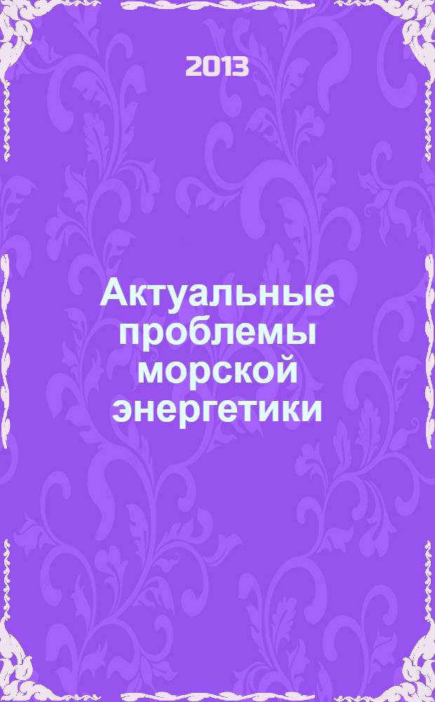 Актуальные проблемы морской энергетики : материалы второй всероссийской межотраслевой научно-технической конференции, 14 февраля 2013 г., Санкт-Петербург