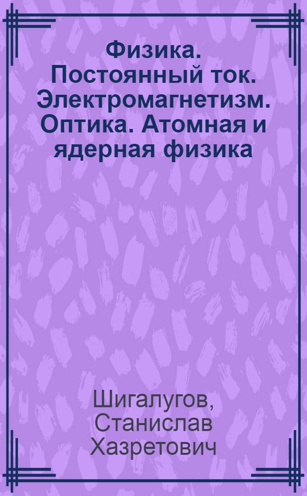 Физика. Постоянный ток. Электромагнетизм. Оптика. Атомная и ядерная физика : учебное пособие