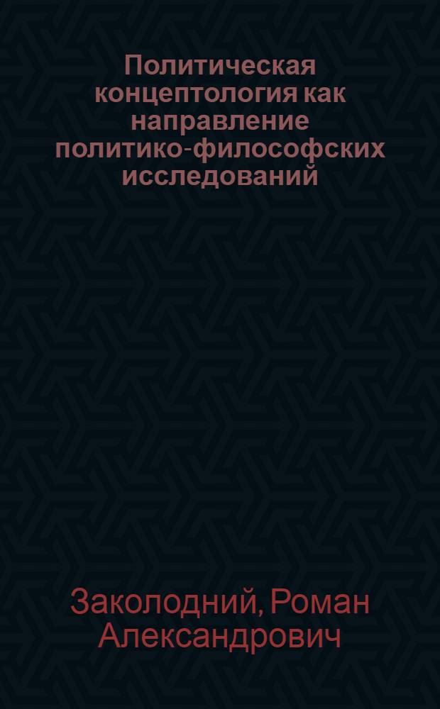 Политическая концептология как направление политико-философских исследований : автореф. дис. на соиск. учен. степ. к. полит. н. : специальность 23.00.01 <Теория политики, история и методология политической науки>