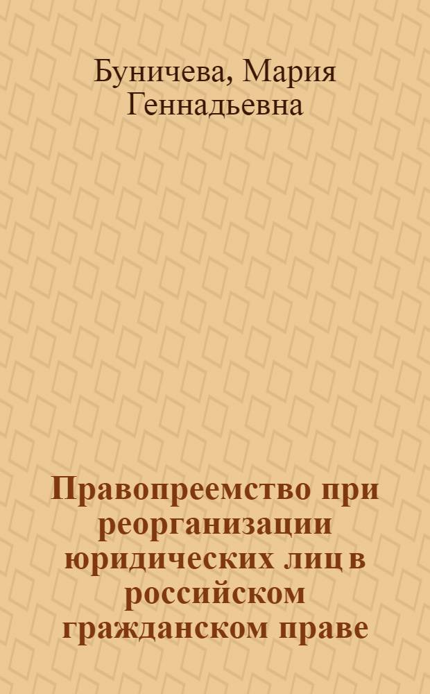 Правопреемство при реорганизации юридических лиц в российском гражданском праве : автореф. дис. на соиск. учен. степ. к. ю. н. : специальность 12.00.03 <Гражданское право; предпринимательское право; семейное право; международное частное право>