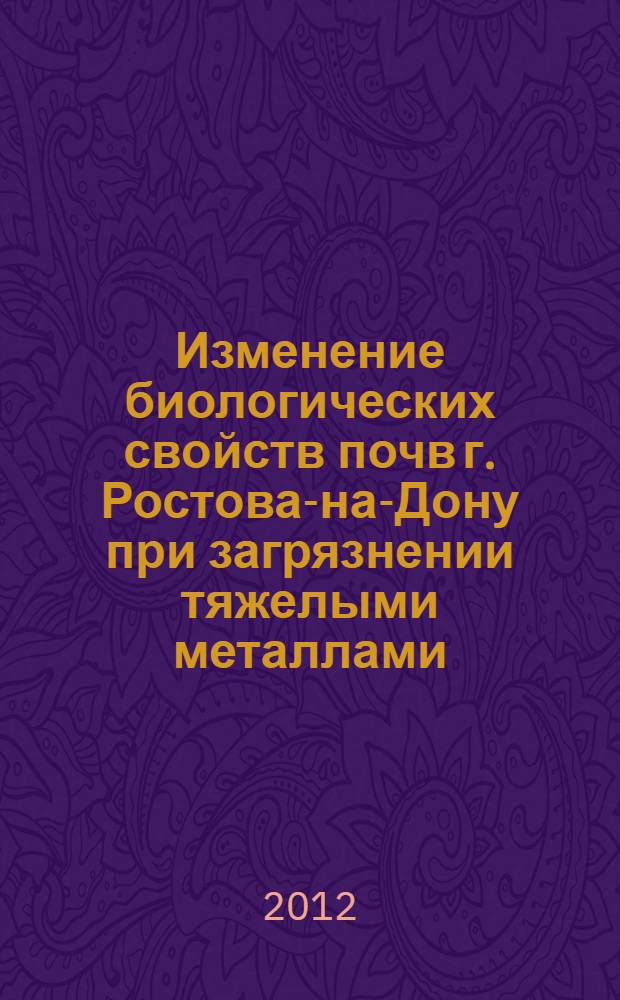 Изменение биологических свойств почв г. Ростова-на-Дону при загрязнении тяжелыми металлами : автореф. дис. на соиск. учен. степ. к. б. н. : специальность 03.02.08 <Экология по отраслям>