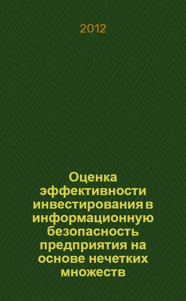 Оценка эффективности инвестирования в информационную безопасность предприятия на основе нечетких множеств : автореф. дис. на соиск. учен. степ. к. э. н. : специальность 08.00.13 <Математические и инструментальные методы экономики>