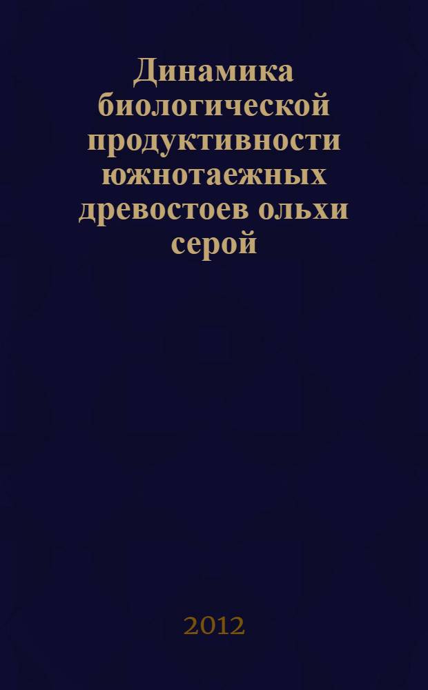 Динамика биологической продуктивности южнотаежных древостоев ольхи серой (на примере Ярославской области) : автореф. дис. на соиск. учен. степ. к. б. н. : специальность 06.03.02 <Лесоведение и лесоводство, лесоустройство и лесная таксация>