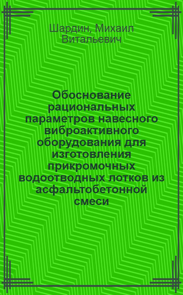 Обоснование рациональных параметров навесного виброактивного оборудования для изготовления прикромочных водоотводных лотков из асфальтобетонной смеси : автореф. дис. на соиск. учен. степ. к. т. н. : специальность 05.05.04 <Дорожные, строительные и подъемно-транспортные машины>