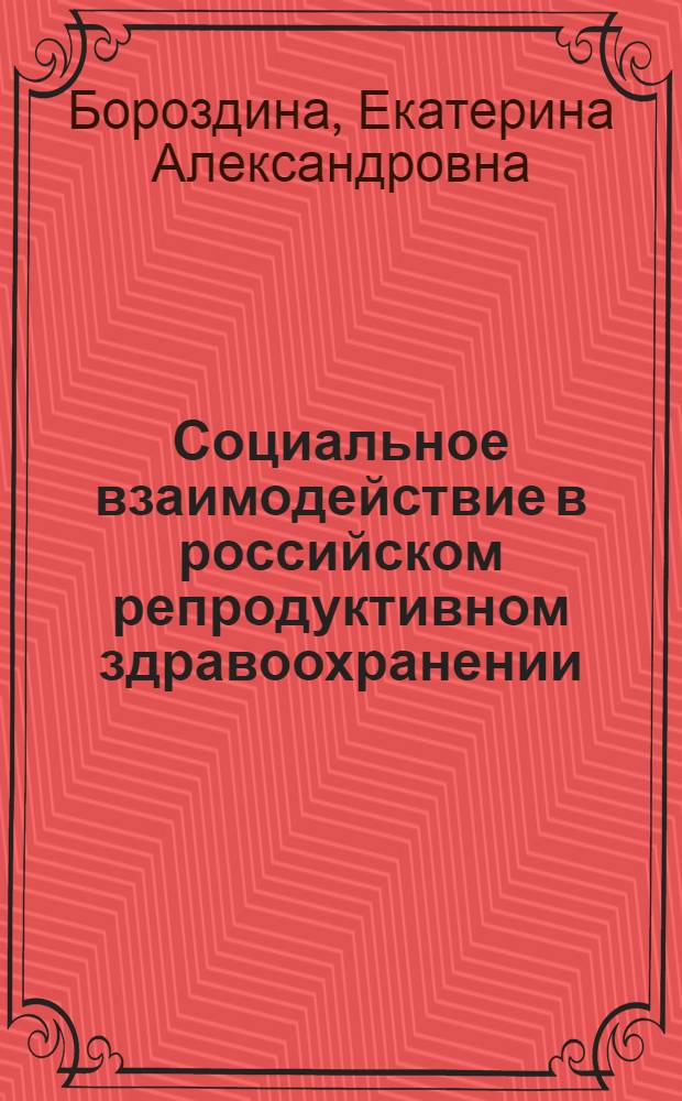 Социальное взаимодействие в российском репродуктивном здравоохранении (случай ведения беременности) : автореф. дис. на соиск. учен. степ. к. социол. н. : специальность 22.00.04 <Социальная структура, социальные институты и процессы>