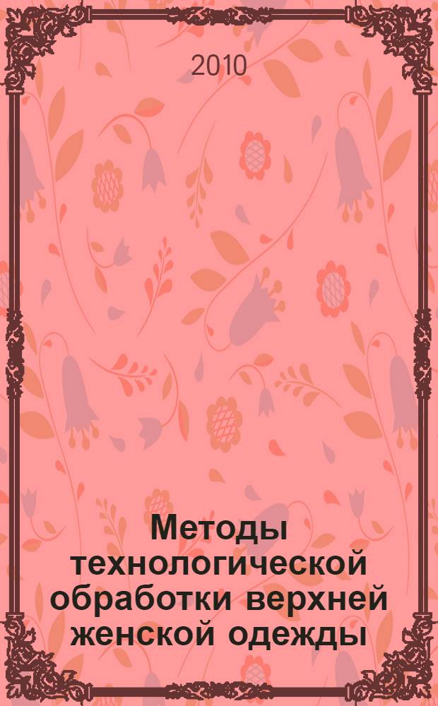 Методы технологической обработки верхней женской одежды : учебное пособие : по специальностям 260901 "Технология швейных изделий" и 260902 "Конструирование швейных изделий", по направлениям 262000 "Технология легкой промышленности" и 262200 "Конструирование легкой промышленности"