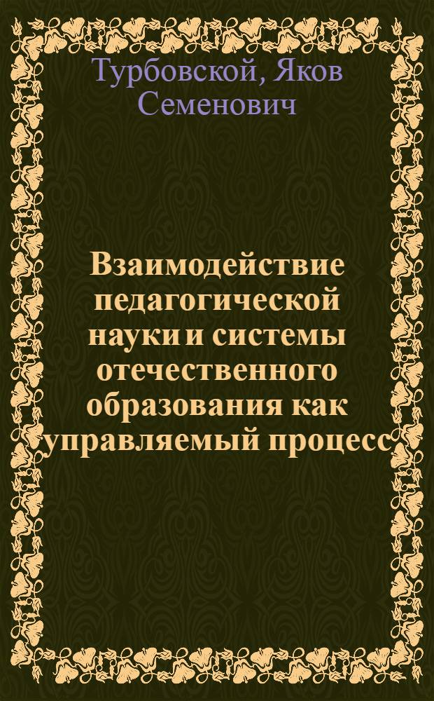 Взаимодействие педагогической науки и системы отечественного образования как управляемый процесс