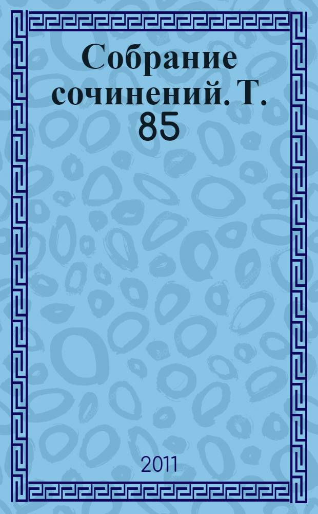 Собрание сочинений. Т. 85 : Проза