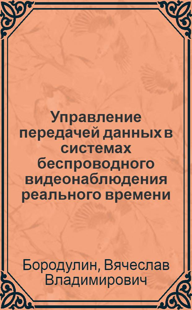 Управление передачей данных в системах беспроводного видеонаблюдения реального времени : автореф. дис. на соиск. учен. степ. к. т. н. : специальность 05.13.01 <Системный анализ, управление и обработка информации по отраслям>