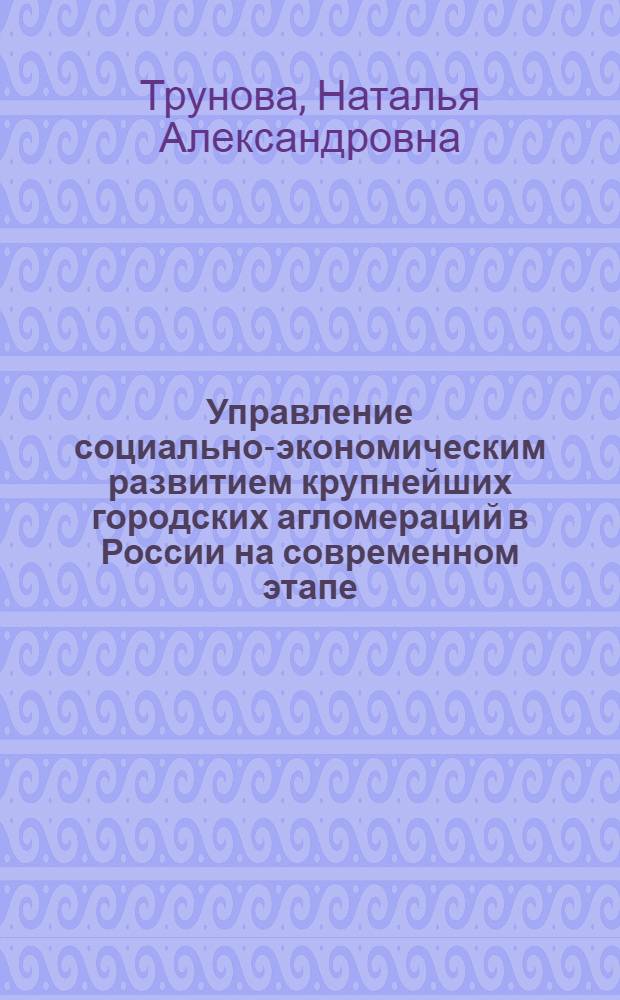 Управление социально-экономическим развитием крупнейших городских агломераций в России на современном этапе : автореф. дис. на соиск. учен. степ. к. э. н. : специальность 08.00.05 <Экономика и управление народным хозяйством по отраслям и сферам деятельности>