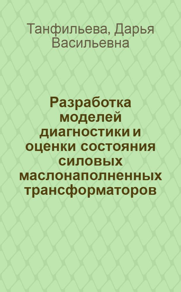 Разработка моделей диагностики и оценки состояния силовых маслонаполненных трансформаторов : автореф. дис. на соиск. учен. степ. к. т. н. : специальность 05.14.02 <Электрические станции и электроэнергетические системы>