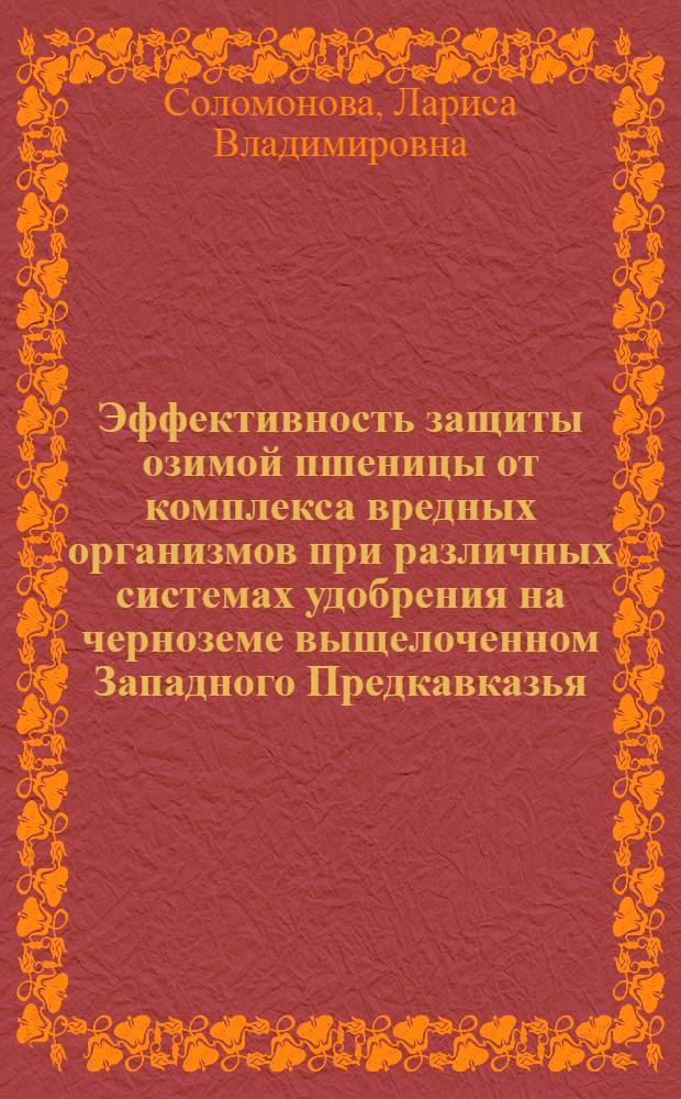 Эффективность защиты озимой пшеницы от комплекса вредных организмов при различных системах удобрения на черноземе выщелоченном Западного Предкавказья : автореф. дис. на соиск. учен. степ. к. с.-х. н. : специальность 06.01.07 <Защита растений>