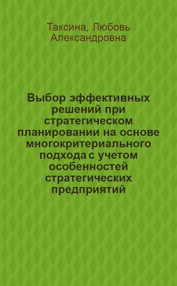 Выбор эффективных решений при стратегическом планировании на основе многокритериального подхода с учетом особенностей стратегических предприятий : автореф. дис. на соиск. учен. степ. к. э. н. : специальность 08.00.05 <Экономика и управление народным хозяйством по отраслям и сферам деятельности>