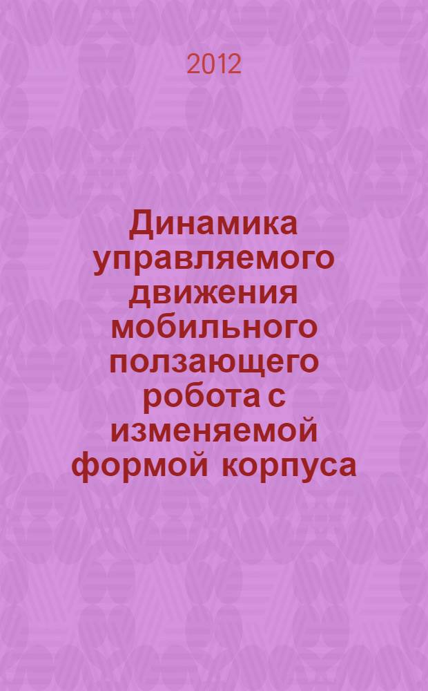 Динамика управляемого движения мобильного ползающего робота с изменяемой формой корпуса : автореф. дис. на соиск. учен. степ. к. т. н. : специальность 01.02.06 <Динамика, прочность машин, приборов и аппаратуры>