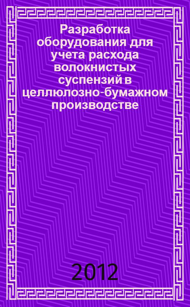 Разработка оборудования для учета расхода волокнистых суспензий в целлюлозно-бумажном производстве : автореф. дис. на соиск. учен. степ. к. т. н. : специальность 05.21.03 <Технология и оборудование химической переработки биомассы дерева; химия древесины>