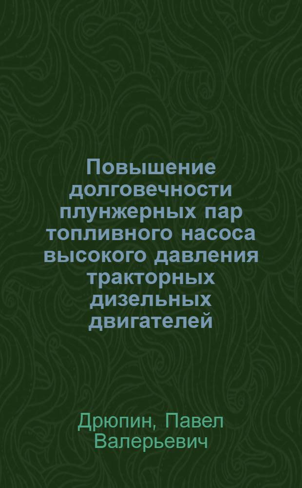 Повышение долговечности плунжерных пар топливного насоса высокого давления тракторных дизельных двигателей : автореф. дис. на соиск. учен. степ. к. т. н. : специальность 05.20.03 <Технологии и средства технического обслуживания в сельском хозяйстве>