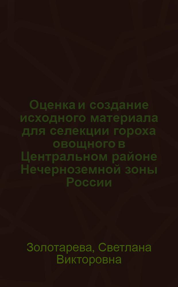 Оценка и создание исходного материала для селекции гороха овощного в Центральном районе Нечерноземной зоны России : автореф. дис. на соиск. учен. степ. к. с.-х. н. : специальность 06.01.05 <Селекция и семеноводство сельскохозяйственных растений>