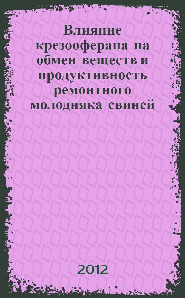 Влияние крезооферана на обмен веществ и продуктивность ремонтного молодняка свиней : автореф. дис. на соиск. учен. степ. к. с.-х. н. : специальность 06.02.08 <Кормопроизводство, кормление сельскохозяйственных животных и технология кормов>