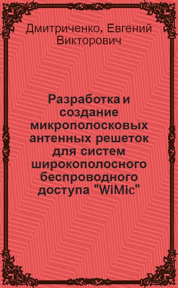 Разработка и создание микрополосковых антенных решеток для систем широкополосного беспроводного доступа "WiMic" : автореф. дис. на соиск. учен. степ. к. т. н. : специальность 05.12.07 <Антенны, СВЧ- устройства и их технологии>
