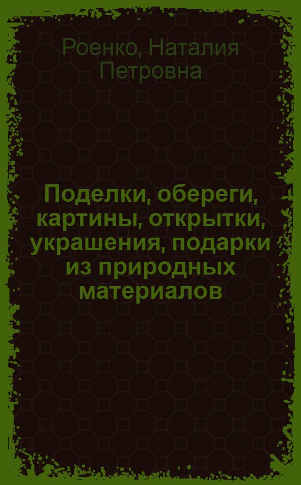 Поделки, обереги, картины, открытки, украшения, подарки из природных материалов : ракушки, шишки, желуди, листья, ягоды, семена, зерна
