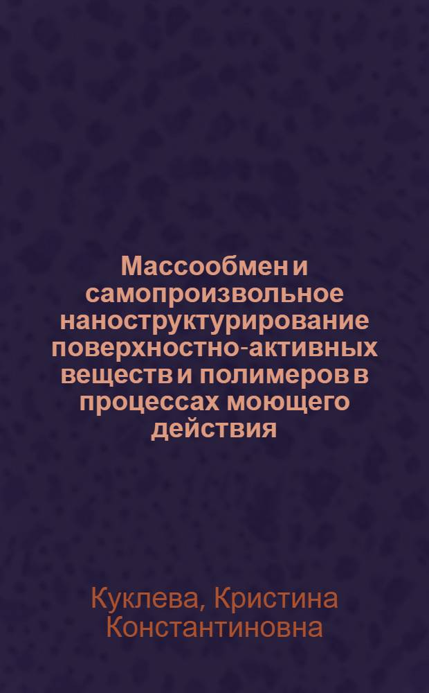 Массообмен и самопроизвольное наноструктурирование поверхностно-активных веществ и полимеров в процессах моющего действия : автореф. дис. на соиск. учен. степ. к. т. н. : специальность 05.17.08 <Процессы и аппараты химических технологий>