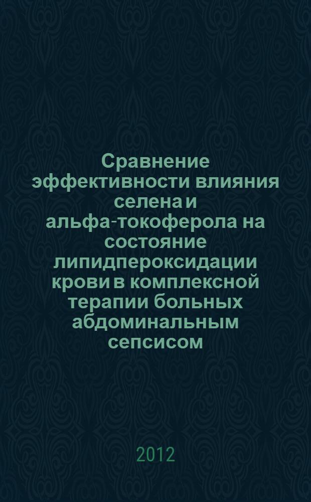 Сравнение эффективности влияния селена и альфа-токоферола на состояние липидпероксидации крови в комплексной терапии больных абдоминальным сепсисом : автореф. дис. на соиск. учен. степ. к. б. н. : специальность 03.01.04 <Биохимия>