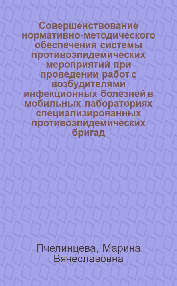 Совершенствование нормативно-методического обеспечения системы противоэпидемических мероприятий при проведении работ с возбудителями инфекционных болезней в мобильных лабораториях специализированных противоэпидемических бригад : автореф. дис. на соиск. учен. степ. к. м. н. : специальность 14.02.02 <Эпидемиология>
