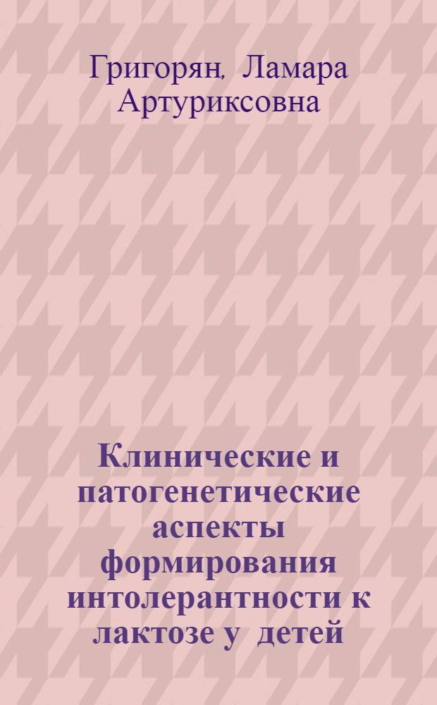 Клинические и патогенетические аспекты формирования интолерантности к лактозе у детей : автореф. дис. на соиск. учен. степ. к. м. н. : специальность 14.01.08 <Педиатрия>