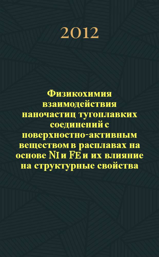 Физикохимия взаимодействия наночастиц тугоплавких соединений с поверхностно-активным веществом в расплавах на основе Ni и Fe и их влияние на структурные свойства : автореф. дис. на соиск. учен. степ. к. т. н. : специальность 05.16.02 <Металлургия черных, цветных и редких металлов>