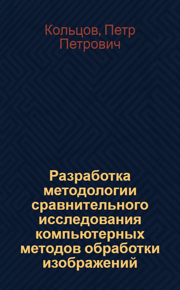 Разработка методологии сравнительного исследования компьютерных методов обработки изображений : автореф. дис. на соиск. учен. степ. д. т. н. : специальность 05.13.17 <Теоретические основы информатики>
