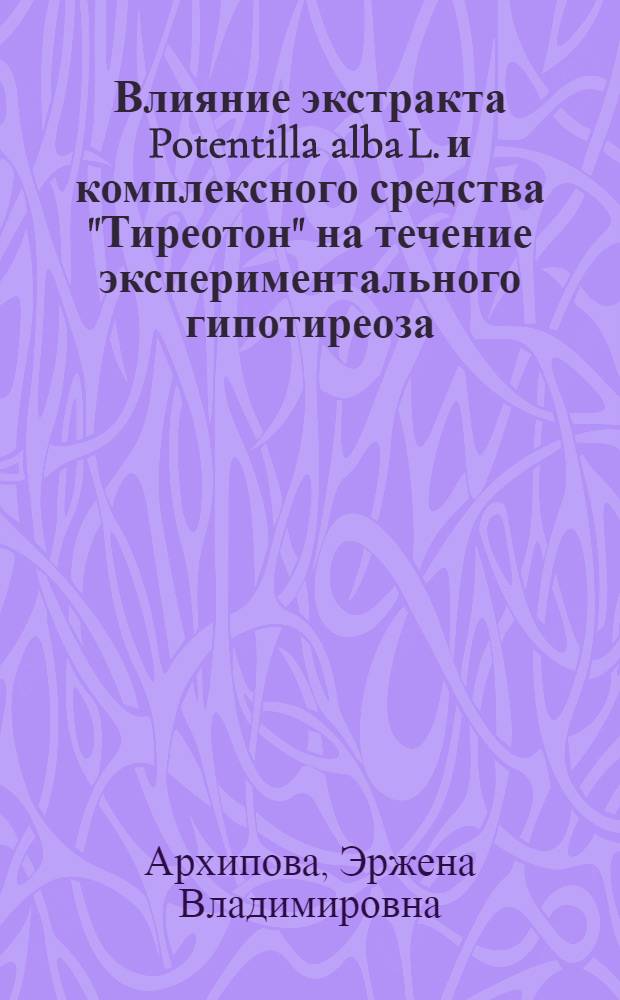 Влияние экстракта Potentilla alba L. и комплексного средства "Тиреотон" на течение экспериментального гипотиреоза : автореф. дис. на соиск. учен. степ. к. м. н. : специальность 14.03.06 <Фармакология, клиническая фармакология>
