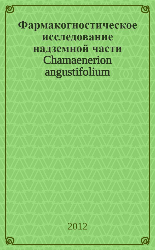Фармакогностическое исследование надземной части Chamaenerion angustifolium (L.) Scop. : автореф. дис. на соиск. учен. степ. к. фарм. н. : специальность 14.04.02 <Фармацевтическая химия, фармакология>