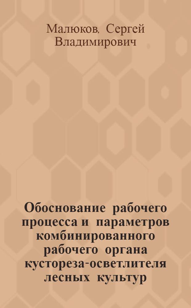 Обоснование рабочего процесса и параметров комбинированного рабочего органа кустореза-осветлителя лесных культур : автореф. дис. на соиск. учен. степ. к. т. н. : специальность 05.21.01 <Технология и машины лесозаготовок и лесного хозяйства>