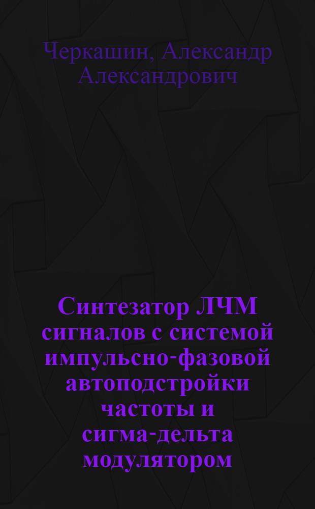 Синтезатор ЛЧМ сигналов с системой импульсно-фазовой автоподстройки частоты и сигма-дельта модулятором : автореф. дис. на соиск. учен. степ. к. т. н. : специальность 05.12.04 <Радиотехника, в том числе системы и устройства телевидения>