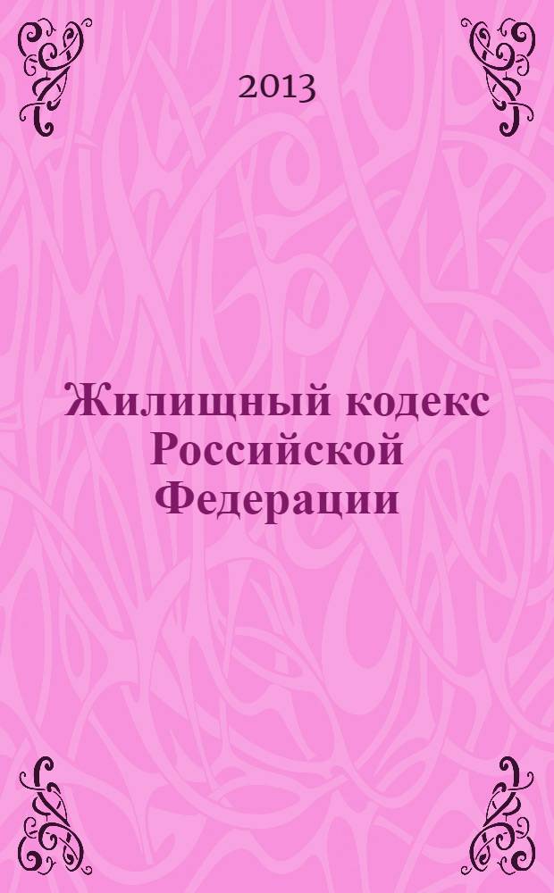 Жилищный кодекс Российской Федерации : текст с изменениями и дополнениями на 20 января 2013 года : от 29 декабря 2004 года N° 188-ФЗ : принят Государственной Думой 22 декабря 2004 года : одобрен Советом Федерации 24 декабря 2004 года : (в ред. Федеральных законов от 31.12.2005 N° 199-ФЗ ... от 25.12.2012 N° 271-ФЗ)