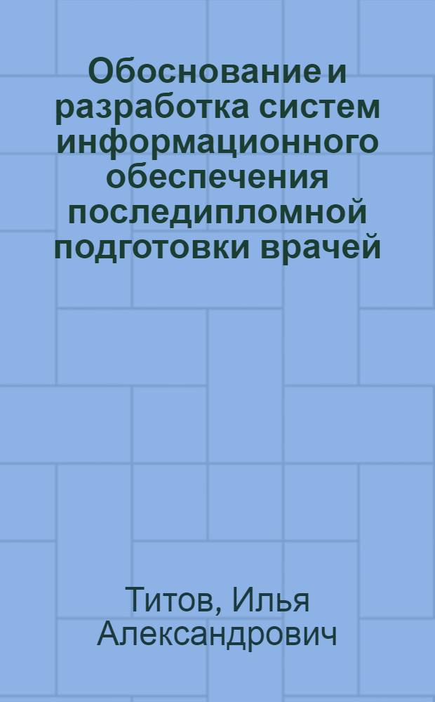 Обоснование и разработка систем информационного обеспечения последипломной подготовки врачей : автореф. дис. на соиск. учен. степ. к. м. н. : специальность 14.02.03 <Общественное здоровье и здравоохранение>