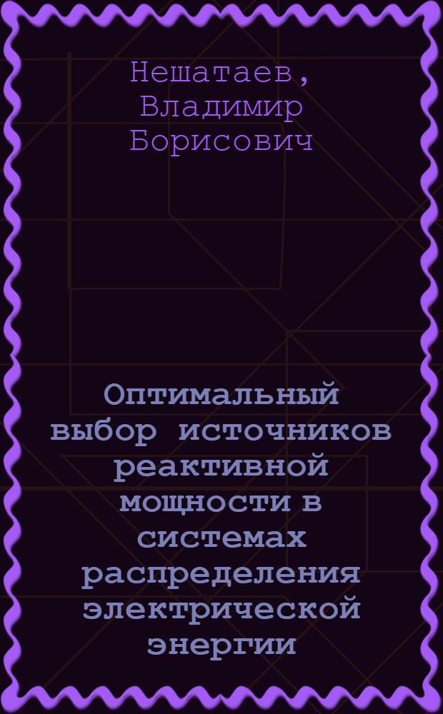 Оптимальный выбор источников реактивной мощности в системах распределения электрической энергии : автореф. дис. на соиск. учен. степ. к. т. н. : специальность 05.14.02 <Электрические станции и электроэнергетические системы>