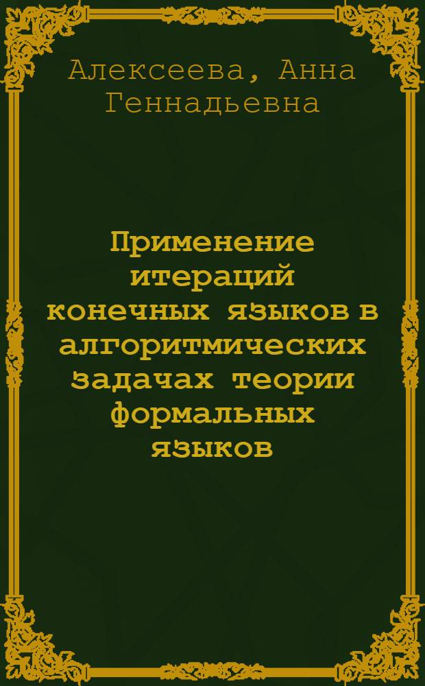 Применение итераций конечных языков в алгоритмических задачах теории формальных языков : автореф. дис. на соиск. учен. степ. к. ф.-м. н. : специальность 05.13.18 <Математическое моделирование, численные методы и комплексы программ>