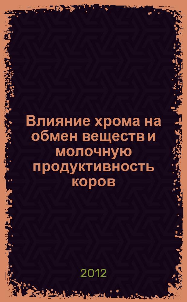 Влияние хрома на обмен веществ и молочную продуктивность коров : автореф. дис. на соиск. учен. степ. к. с.-х. н. : специальность 06.02.08 <Кормопроизводство, кормление сельскохозяйственных животных и технология кормов>