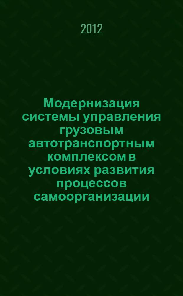 Модернизация системы управления грузовым автотранспортным комплексом в условиях развития процессов самоорганизации : автореф. дис. на соиск. учен. степ. к. э. н. : специальность 08.00.05 <Экономика и управление народным хозяйством по отраслям и сферам деятельности>