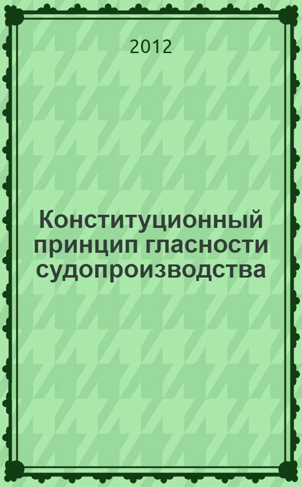 Конституционный принцип гласности судопроизводства: правовое регулирование и практика реализации : автореф. дис. на соиск. учен. степ. к. ю. н. : специальность 12.00.02 <Конституционное право; муниципальное право>