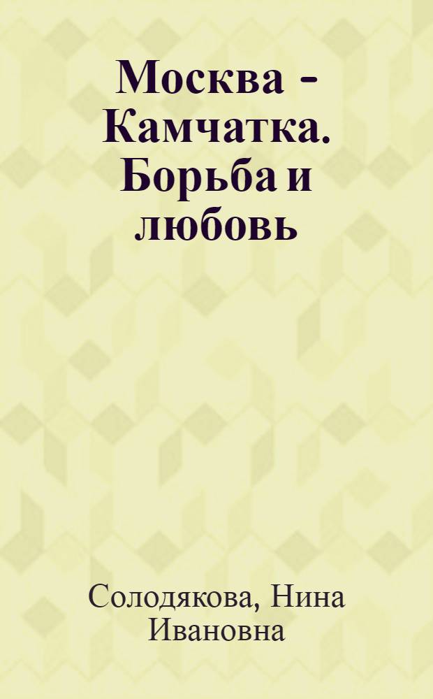 Москва - Камчатка. Борьба и любовь : воспоминания