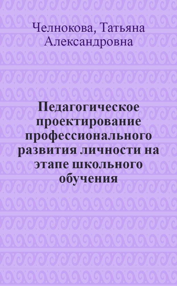 Педагогическое проектирование профессионального развития личности на этапе школьного обучения : автореф. дис. на соиск. учен. степ. д. п. н. : специальность 13.00.01 <Общая педагогика, история педагогики и образования>