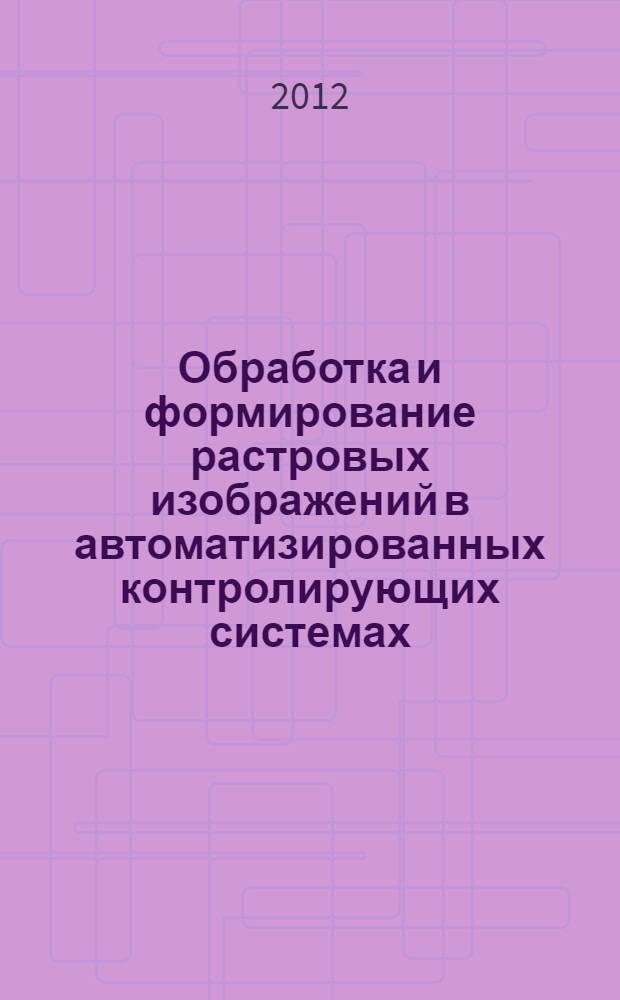 Обработка и формирование растровых изображений в автоматизированных контролирующих системах : автореф. дис. на соиск. учен. степ. к. т. н. : специальность 05.13.06 <Автоматизация и управление технологическими процессами и производствами по отраслям>