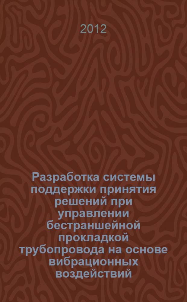 Разработка системы поддержки принятия решений при управлении бестраншейной прокладкой трубопровода на основе вибрационных воздействий : автореф. дис. на соиск. учен. степ. к. т. н. : специальность 05.13.01 <Системный анализ, управление и обработка информации по отраслям>