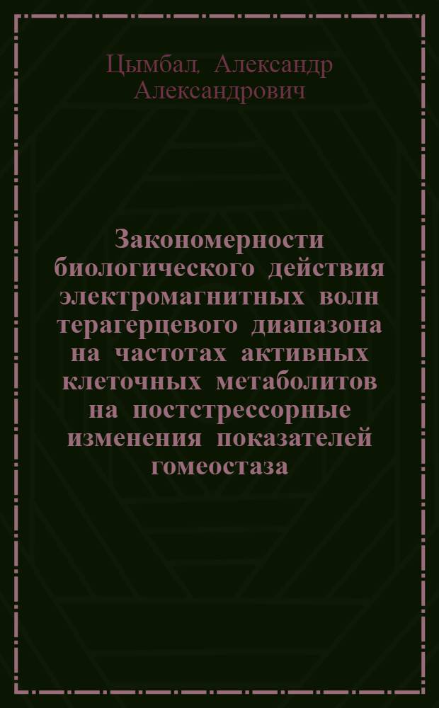 Закономерности биологического действия электромагнитных волн терагерцевого диапазона на частотах активных клеточных метаболитов на постстрессорные изменения показателей гомеостаза : автореф. дис. на соиск. учен. степ. д. м. н. : специальность 03.03.01 <Физиология>