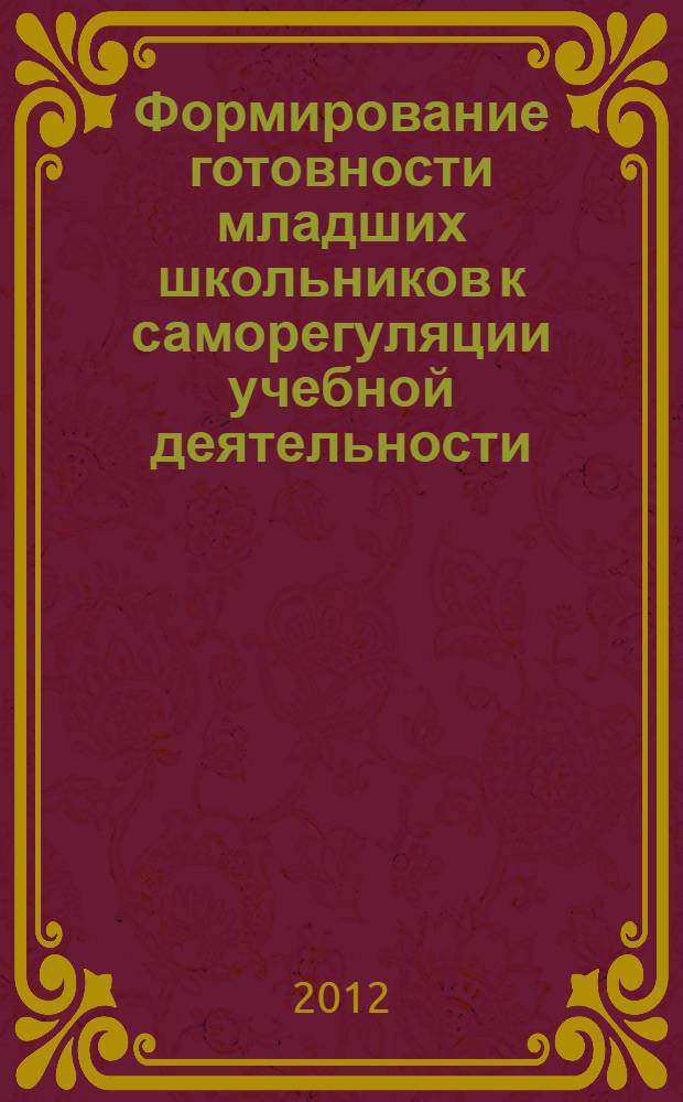 Формирование готовности младших школьников к саморегуляции учебной деятельности : автореф. дис. на соиск. учен. степ. к. п. н. : специальность 13.00.01 <Общая педагогика, история педагогики и образования>